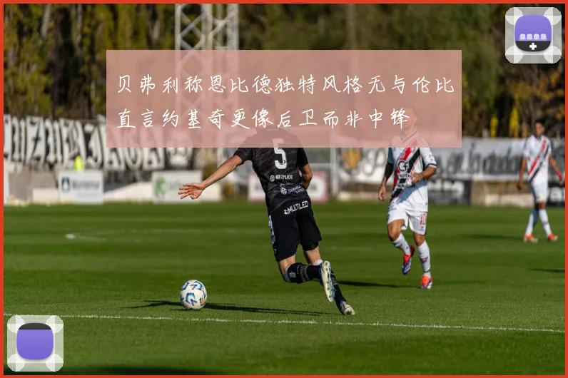 贝弗利称恩比德独特风格无与伦比直言约基奇更像后卫而非中锋