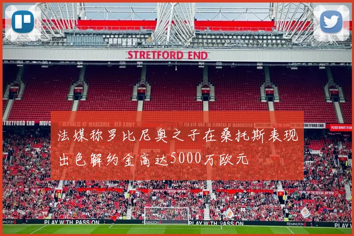 法媒称罗比尼奥之子在桑托斯表现出色解约金高达5000万欧元