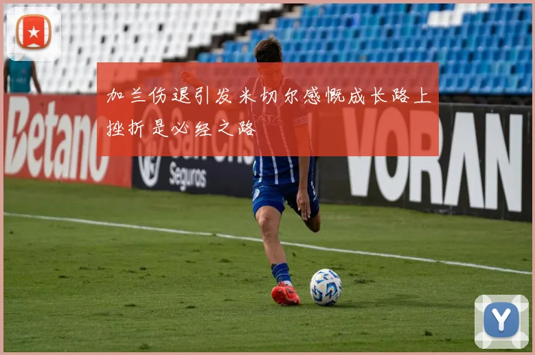 加兰伤退引发米切尔感慨成长路上挫折是必经之路