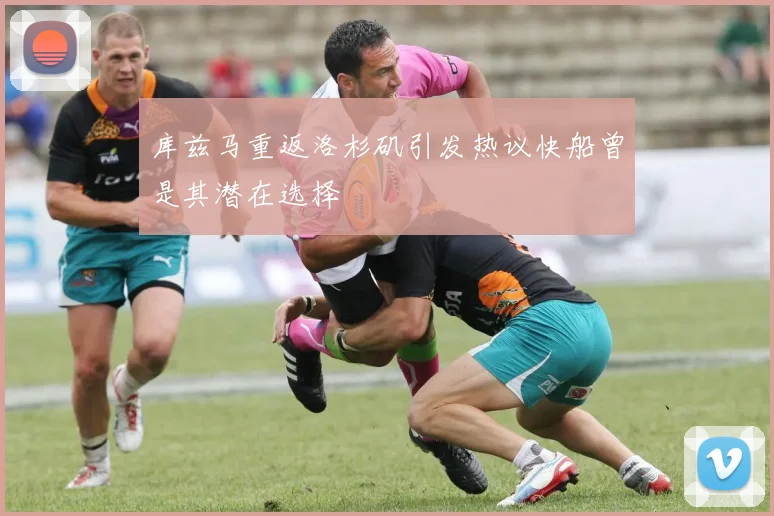 库兹马重返洛杉矶引发热议快船曾是其潜在选择