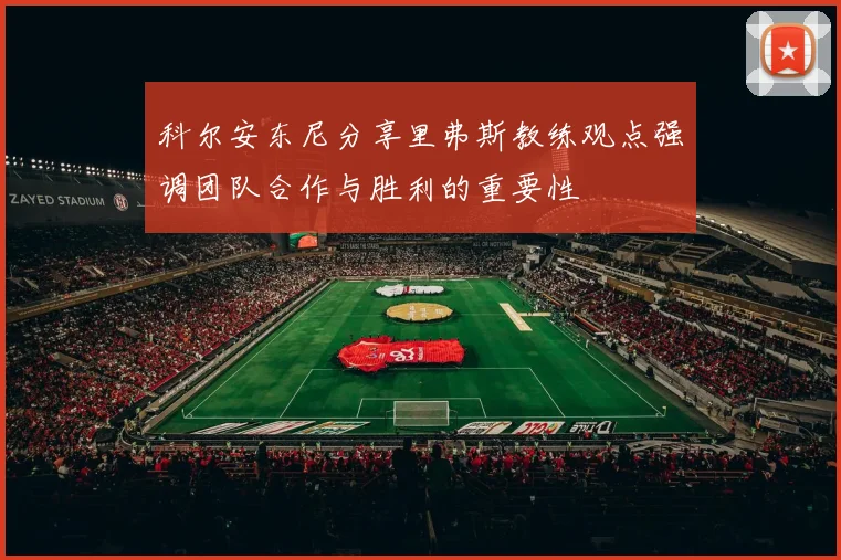 科尔安东尼分享里弗斯教练观点强调团队合作与胜利的重要性