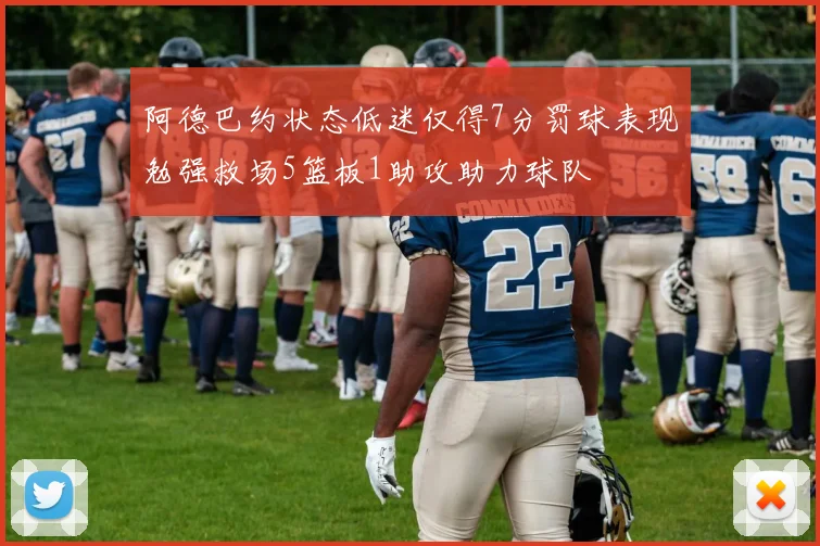 阿德巴约状态低迷仅得7分罚球表现勉强救场5篮板1助攻助力球队