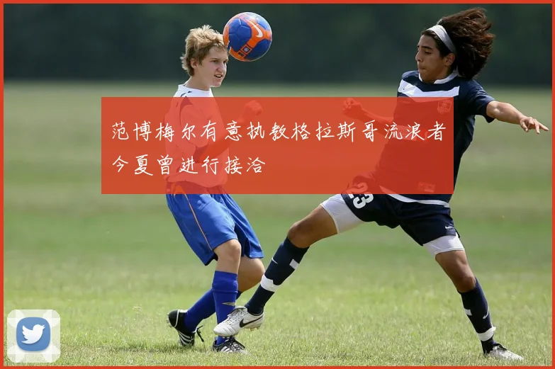 范博梅尔有意执教格拉斯哥流浪者今夏曾进行接洽