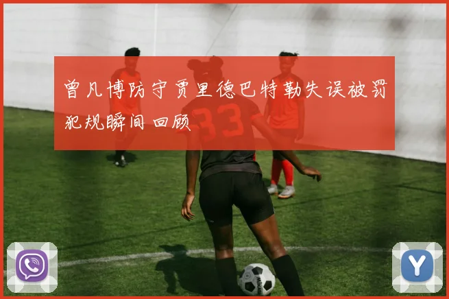 曾凡博防守贾里德巴特勒失误被罚犯规瞬间回顾
