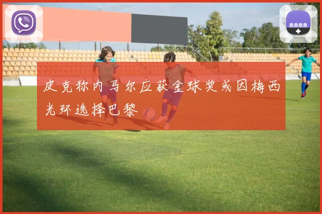 皮克称内马尔应获金球奖或因梅西光环选择巴黎