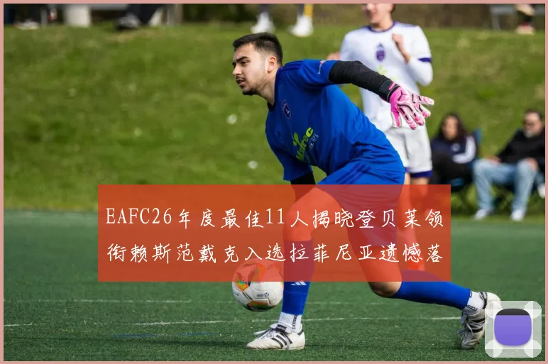 EAFC26年度最佳11人揭晓登贝莱领衔赖斯范戴克入选拉菲尼亚遗憾落选