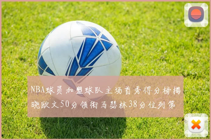 NBA球员加盟球队主场首秀得分榜揭晓欧文50分领衔马瑟林38分位列第四