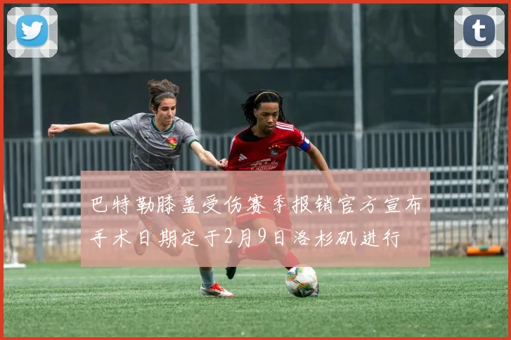 巴特勒膝盖受伤赛季报销官方宣布手术日期定于2月9日洛杉矶进行