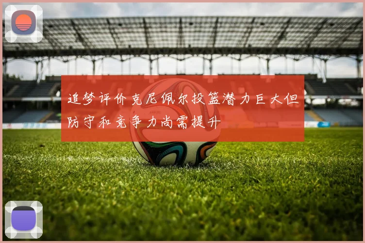 追梦评价克尼佩尔投篮潜力巨大但防守和竞争力尚需提升