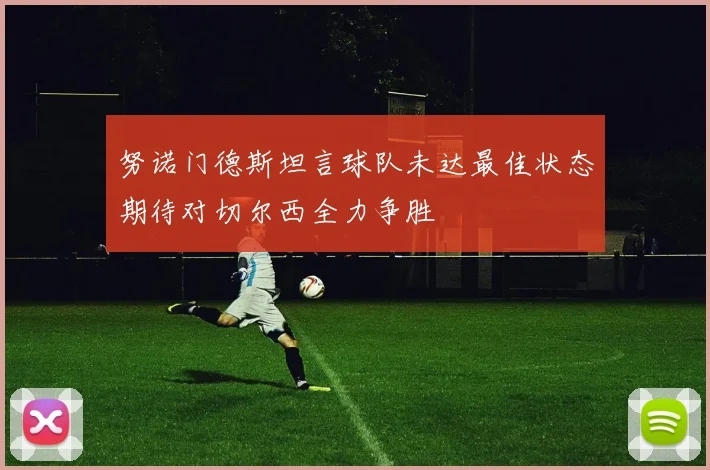 努诺门德斯坦言球队未达最佳状态期待对切尔西全力争胜