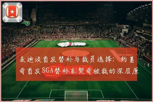 麦迪谈首发替补与裁员选择：约基奇首发SGA替补东契奇被裁的深层原因分析