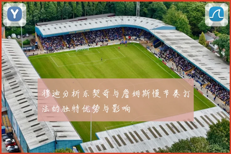 穆迪分析东契奇与詹姆斯慢节奏打法的独特优势与影响