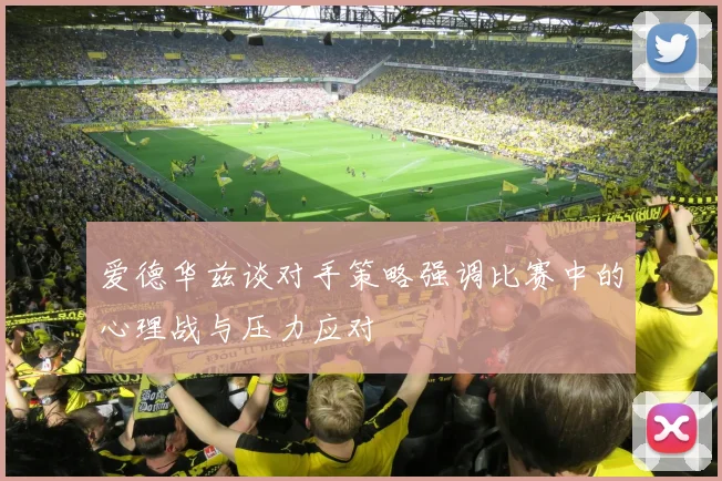 爱德华兹谈对手策略强调比赛中的心理战与压力应对