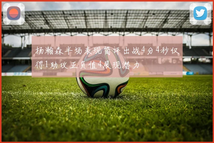 杨瀚森半场表现简评出战4分4秒仅得1助攻正负值4展现潜力