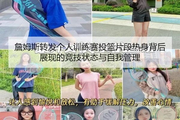 詹姆斯转发个人训练赛投篮片段热身背后展现的竞技状态与自我管理 - hth